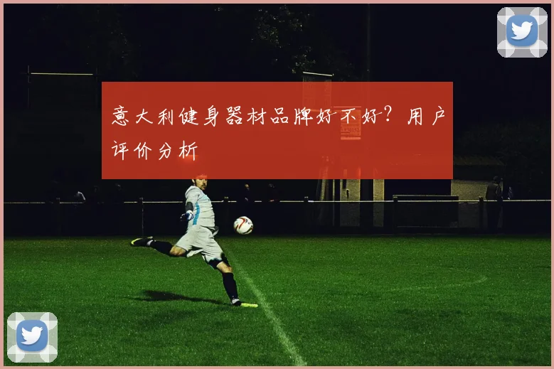 意大利健身器材品牌好不好？用户评价分析