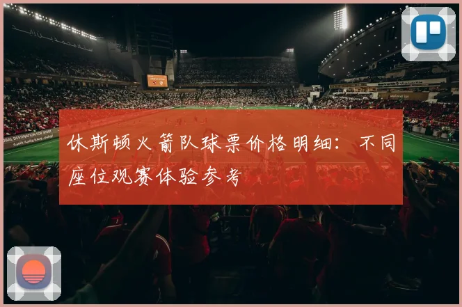 休斯顿火箭队球票价格明细：不同座位观赛体验参考