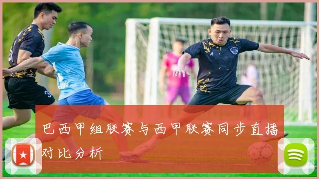 巴西甲组联赛与西甲联赛同步直播对比分析