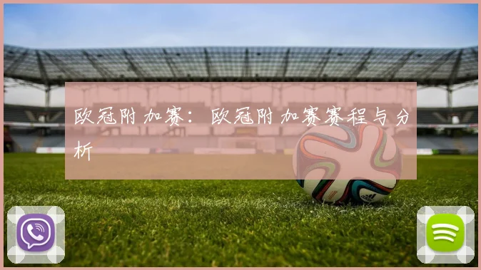 欧冠附加赛：欧冠附加赛赛程与分析
