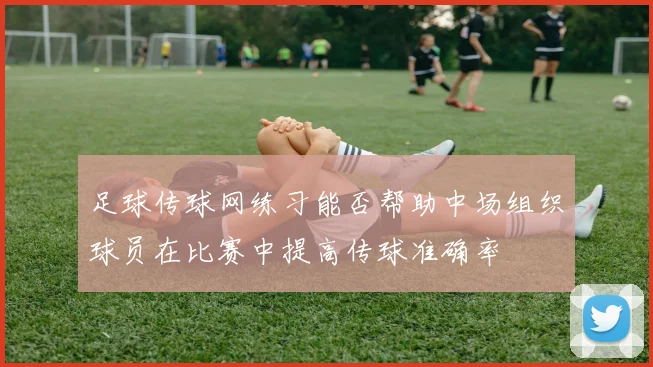 足球传球网练习能否帮助中场组织球员在比赛中提高传球准确率
